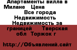 Апартаменты-вилла в Милане › Цена ­ 105 525 000 - Все города Недвижимость » Недвижимость за границей   . Тверская обл.,Торжок г.